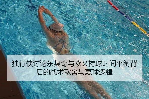 独行侠讨论东契奇与欧文持球时间平衡背后的战术取舍与赢球逻辑